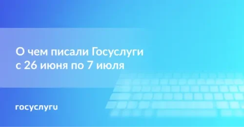 О чем писали Госуслуги с 26 июня по 7 июля