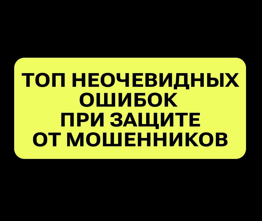 НЕОЧЕВИДНЫЕ ОШИБКИ ПРИ ЗАЩИТЕ ОТ МОШЕННИКОВ