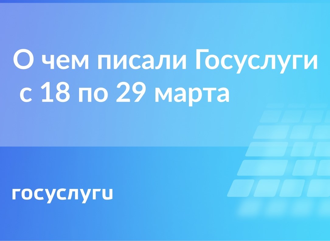  О чем писали Госуслуги с 18 по 29 марта